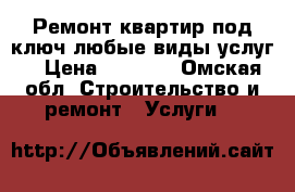  Ремонт квартир под ключ любые виды услуг. › Цена ­ 2 500 - Омская обл. Строительство и ремонт » Услуги   